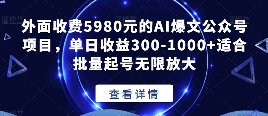 外面收费5980元的AI爆文公众号项目，单日收益300-1000+适合批量起号无限放大【揭秘】-晟哥学社资源库