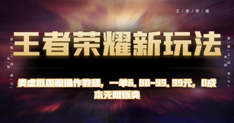 王者荣耀新玩法，卖虚拟国服操作教程，一单6.88-99.99元，0成本无限贩卖【揭秘】-晟哥学社资源库