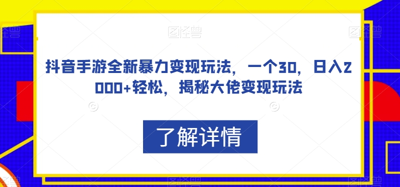 抖音手游全新暴力变现玩法，一个30，日入2000+轻松，揭秘大佬变现玩法【揭秘】-晟哥学社资源库
