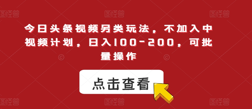 今日头条视频另类玩法，不加入中视频计划，日入100-200，可批量操作【揭秘】-晟哥学社资源库