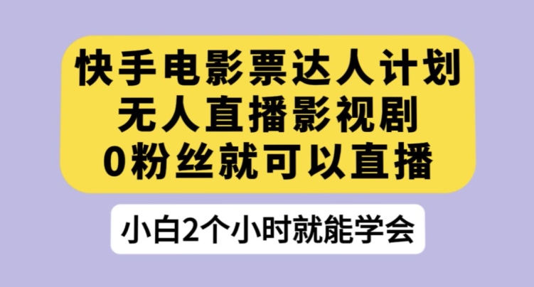 快手电影票达人计划，无人直播影视剧，0粉丝就可以直播【揭秘】-晟哥学社资源库