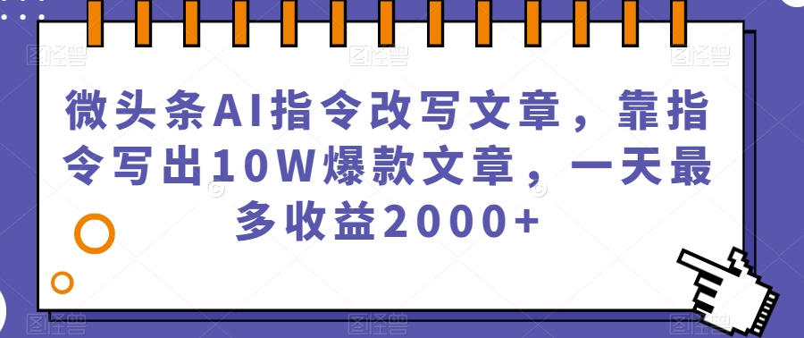 微头条AI指令改写文章，靠指令写出10W爆款文章，一天最多收益2000+【揭秘】-晟哥学社资源库