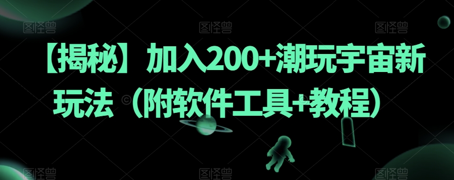 【揭秘】加入200+潮玩宇宙新玩法（附软件工具+教程）-晟哥学社资源库