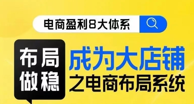 八大体系布局篇·布局做稳，成为大店的电商布局线上课-晟哥学社资源库