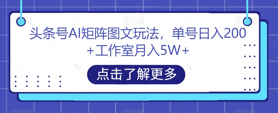 头条号AI矩阵图文玩法，单号日入200+工作室月入5W+【揭秘】-晟哥学社资源库
