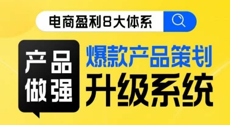 电商盈利8大体系 ·产品做强​爆款产品策划系统升级线上课，全盘布局更能实现利润突破-晟哥学社资源库