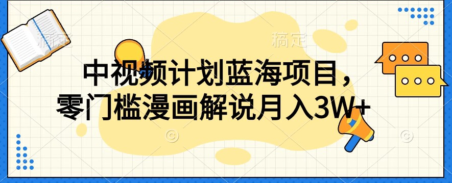中视频计划蓝海项目，零门槛漫画解说教程【揭秘】-晟哥学社资源库