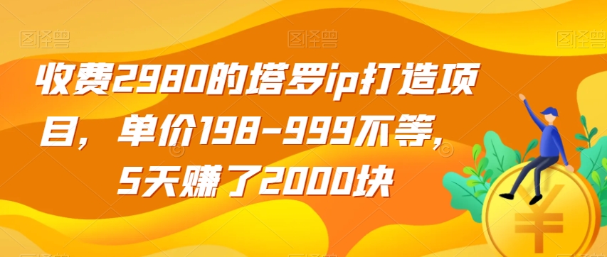 收费2980的塔罗ip打造项目，单价198-999不等，5天赚了2000块【揭秘】-晟哥学社资源库