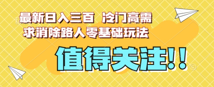 最新日入三百，冷门高需求消除路人零基础玩法【揭秘】-晟哥学社资源库