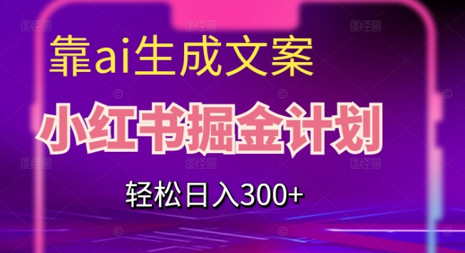 靠AI生成文案，小红书掘金计划，轻松日入300+【揭秘】-晟哥学社资源库