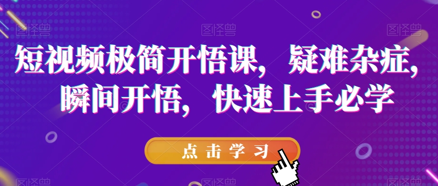 短视频极简开悟课，​疑难杂症，瞬间开悟，快速上手必学-晟哥学社资源库