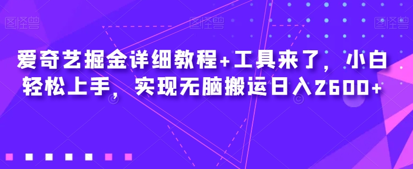 爱奇艺掘金详细教程+工具来了，小白轻松上手，实现无脑搬运日入2600+-晟哥学社资源库