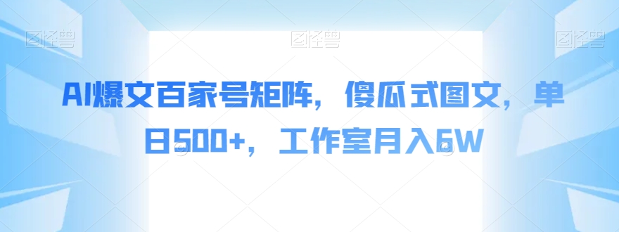 AI爆文百家号矩阵，傻瓜式图文，单日500+，工作室月入6W【揭秘】-晟哥学社资源库