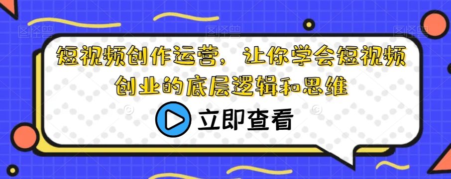 短视频创作运营，让你学会短视频创业的底层逻辑和思维-晟哥学社资源库