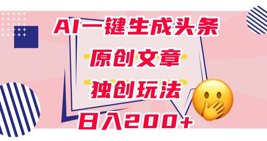利用AI一键生成头条原创文章，0粉丝即可变现，稳定日入200+【揭秘】-晟哥学社资源库