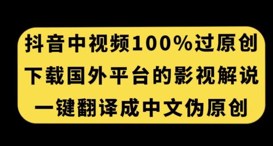 抖音中视频百分百过原创，下载国外平台的电影解说，一键翻译成中文获取收益-晟哥学社资源库