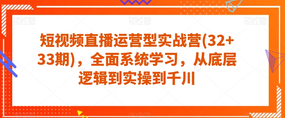 短视频直播运营型实战营(32+33期)，全面系统学习，从底层逻辑到实操到千川-晟哥学社资源库