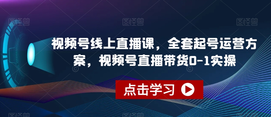 视频号线上直播课，全套起号运营方案，视频号直播带货0-1实操-晟哥学社资源库