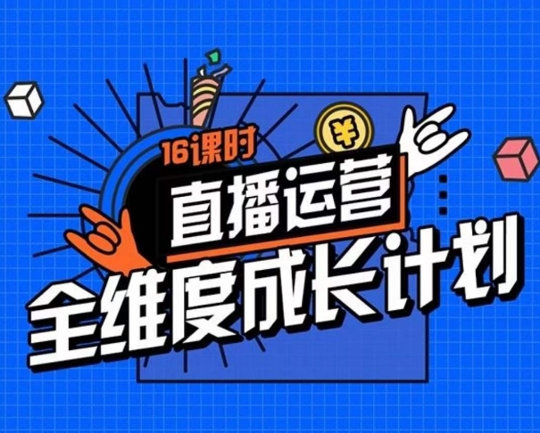 直播运营全维度成长计划，16课时精细化直播间运营策略拆解零基础运营成长-晟哥学社资源库