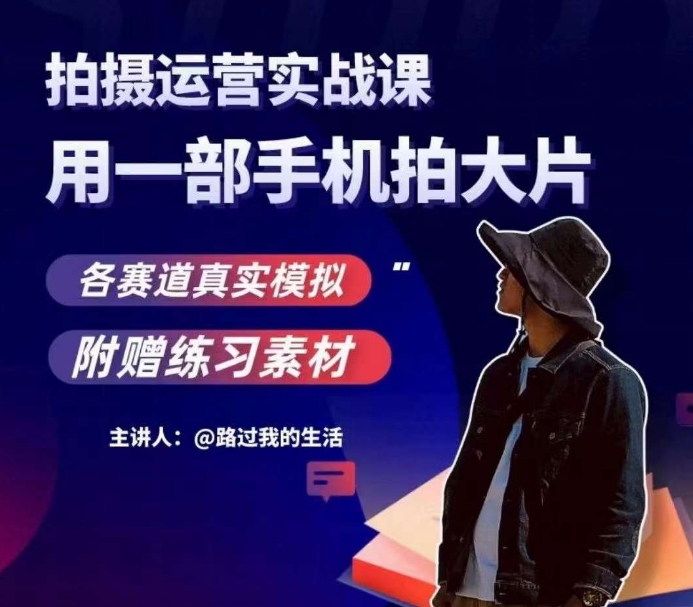 手机拍摄运营实战课，用一部手机拍大片，各赛道真实模拟-晟哥学社资源库
