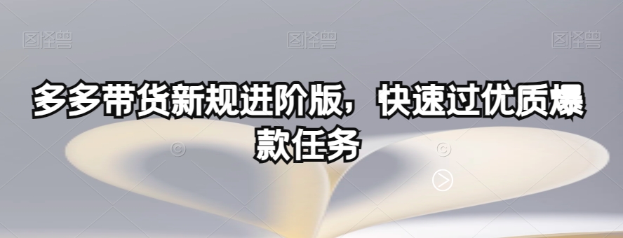 多多带货新规进阶版，快速过优质爆款任务-晟哥学社资源库