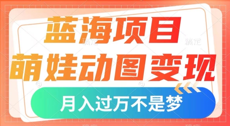 蓝海项目，萌娃动图变现，几分钟一个视频，小白也可直接入手，月入1w+【揭秘】-晟哥学社资源库