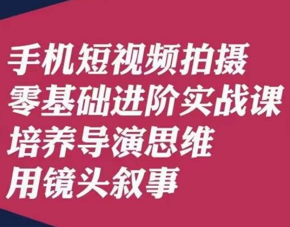 手机短视频拍摄零基础进阶实战课，培养导演思维用镜头叙事唐先生-晟哥学社资源库