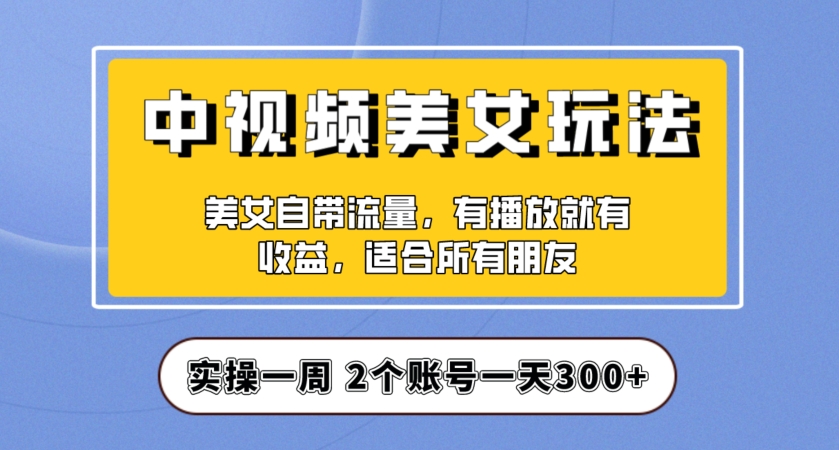 实操一天300+，中视频美女号项目拆解，保姆级教程助力你快速成单！【揭秘】-晟哥学社资源库
