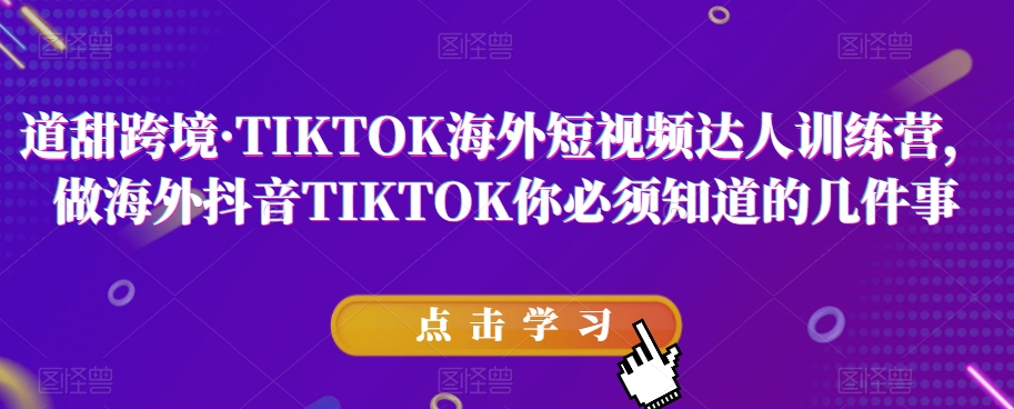道甜跨境·TIKTOK海外短视频达人训练营，做海外抖音TIKTOK你必须知道的几件事-晟哥学社资源库