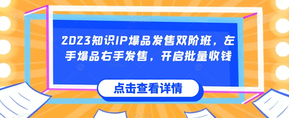 2023知识IP爆品发售双阶班，左手爆品右手发售，开启批量收钱-晟哥学社资源库