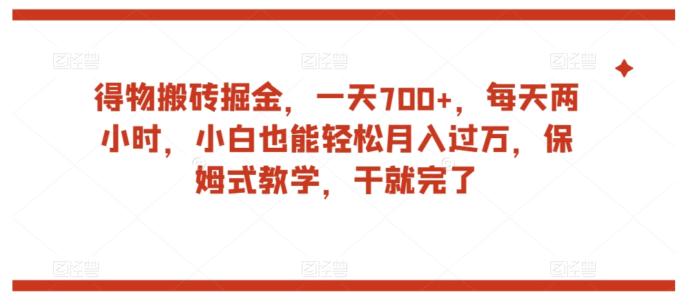 得物搬砖掘金，一天700+，每天两小时，小白也能轻松月入过万，保姆式教学，干就完了-晟哥学社资源库