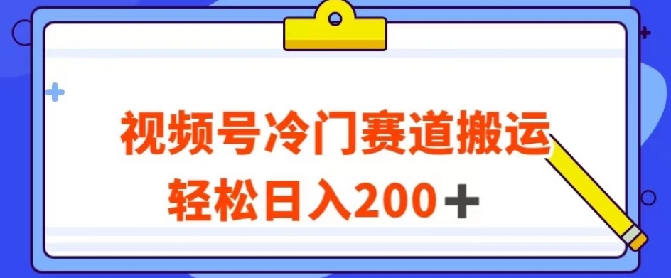 视频号最新冷门赛道搬运玩法，轻松日入200+【揭秘】-晟哥学社资源库