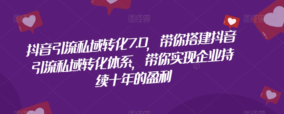 抖音引流私域转化7.0，带你搭建抖音引流私域转化体系，带你实现企业持续十年的盈利-晟哥学社资源库