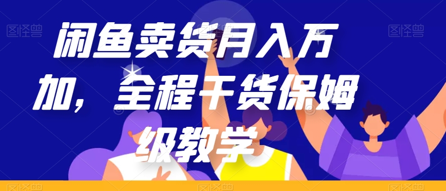 闲鱼卖货月入万加，全程干货保姆级教学【揭秘】-晟哥学社资源库