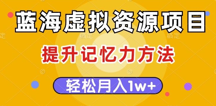 蓝海虚拟资源项目，提升记忆力方法，多种变现方式，轻松月入1w+【揭秘】-晟哥学社资源库