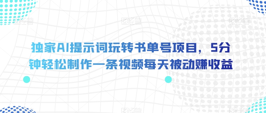 独家AI提示词玩转书单号项目，5分钟轻松制作一条视频每天被动赚收益【揭秘】-晟哥学社资源库