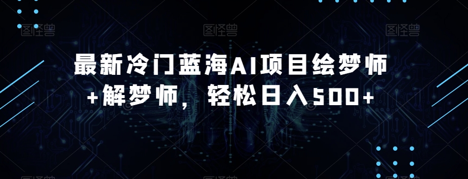 最新冷门蓝海AI项目绘梦师+解梦师，轻松日入500+【揭秘】-晟哥学社资源库