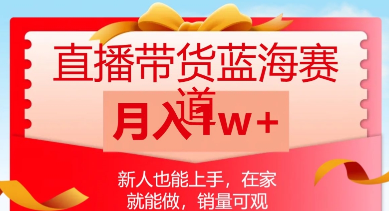 直播带货蓝海赛道，新人也能上手，在家就能做，销量可观，月入1w【揭秘】-晟哥学社资源库