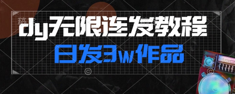 首发dy无限连发连怼来了，日发3w作品涨粉30w【仅揭秘】-晟哥学社资源库