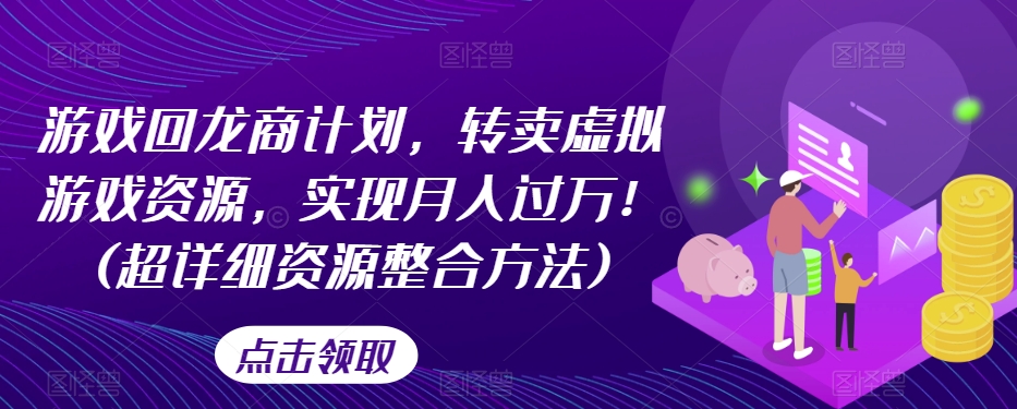 游戏回龙商计划，转卖虚拟游戏资源，实现月入过万！(超详细资源整合方法)-晟哥学社资源库