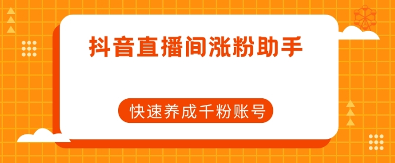 抖音直播间涨粉助手，快速养成千粉账号-晟哥学社资源库