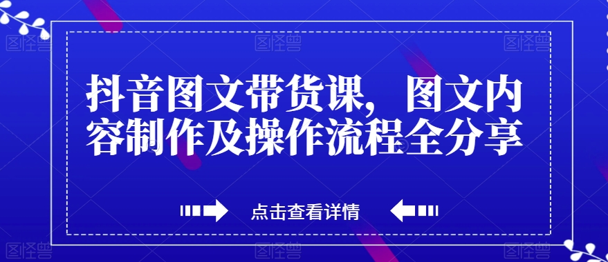 抖音图文带货课，图文内容制作及操作流程全分享-晟哥学社资源库