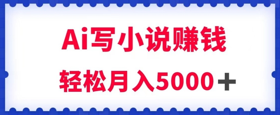 用Ai写原创小说赚钱，每天2-3小时，轻松月入5k＋【揭秘】-晟哥学社资源库