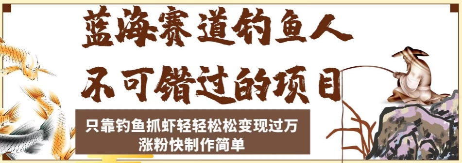 蓝海赛道钓鱼人不可错过的项目，只靠钓鱼抓虾轻轻松松变现过万，涨粉快制作简单【揭秘】-晟哥学社资源库