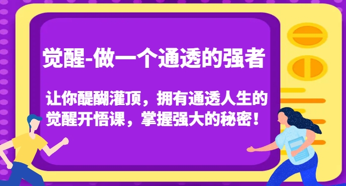觉醒-做一个通透的强者，让你醍醐灌顶，拥有通透人生的觉醒开悟课，掌握强大的秘密！-晟哥学社资源库