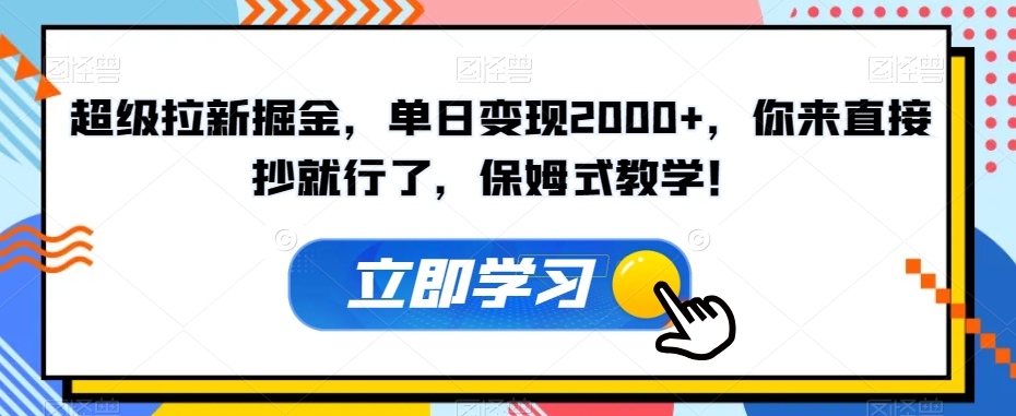 超级拉新掘金，单日变现2000+，你来直接抄就行了，保姆式教学！【揭秘】-晟哥学社资源库