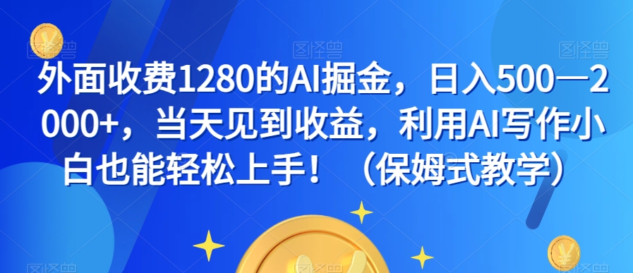 外面收费1280的AI掘金，日入500—2000+，当天见到收益，利用AI写作小白也能轻松上手！（保姆式教学）-晟哥学社资源库