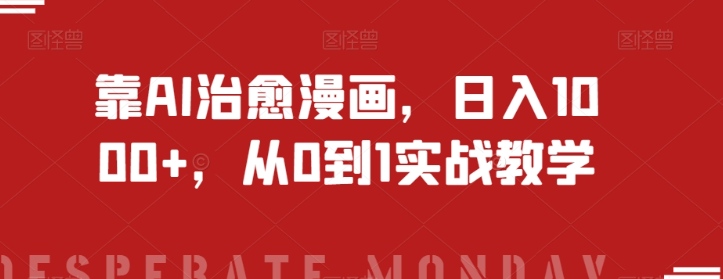 靠AI治愈漫画，日入1000+，从0到1实战教学【揭秘】-晟哥学社资源库