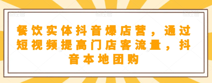 餐饮实体抖音爆店营，​通过短视频提高门店客流量，抖音本地团购开通-晟哥学社资源库