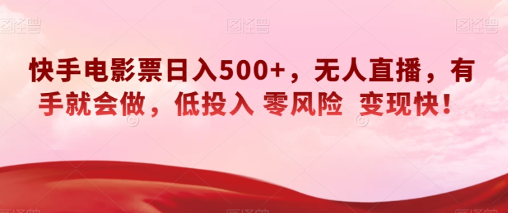 快手电影票日入500+，无人直播，有手就会做，低投入零风险变现快！【揭秘】-晟哥学社资源库